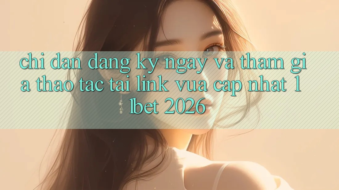 Chỉ dẫn Đăng ký ngay Và Tham Gia Thao tác Tại Link Vừa cập nhật 11bet 2026 Chỉ dẫn Đăng ký ngay Và Tham Gia Thao tác Tại Link Vừa cập nhật 11bet 2026