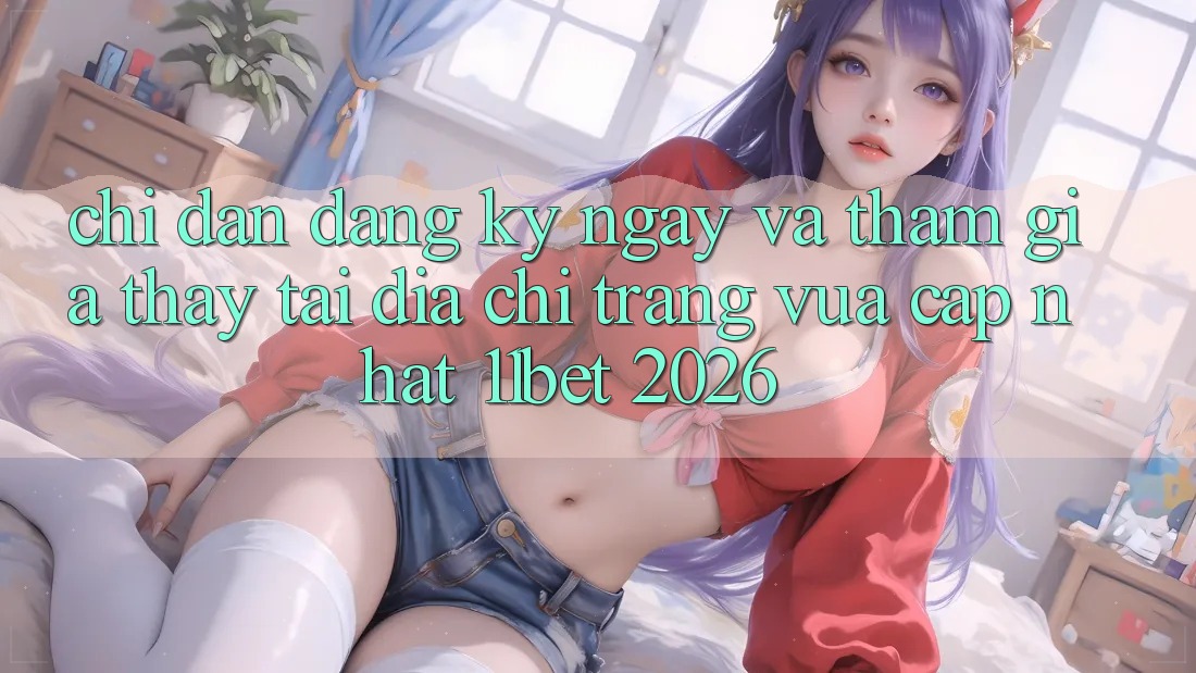 Chỉ dẫn Đăng ký ngay Và Tham Gia Thấy Tại Địa chỉ trang Vừa cập nhật 11bet 2026