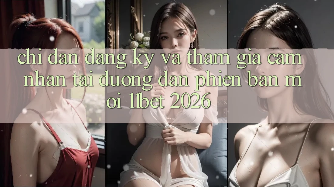 Chỉ dẫn Đăng Ký Và Tham Gia Cảm nhận Tại Đường dẫn Phiên bản mới 11bet 2026