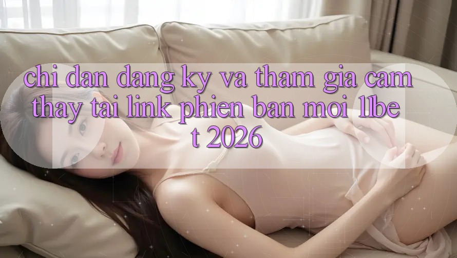 Chỉ dẫn Đăng Ký Và Tham Gia Cảm thấy Tại Link Phiên bản mới 11bet 2026 Chỉ dẫn Đăng Ký Và Tham Gia Cảm thấy Tại Link Phiên bản mới 11bet 2026