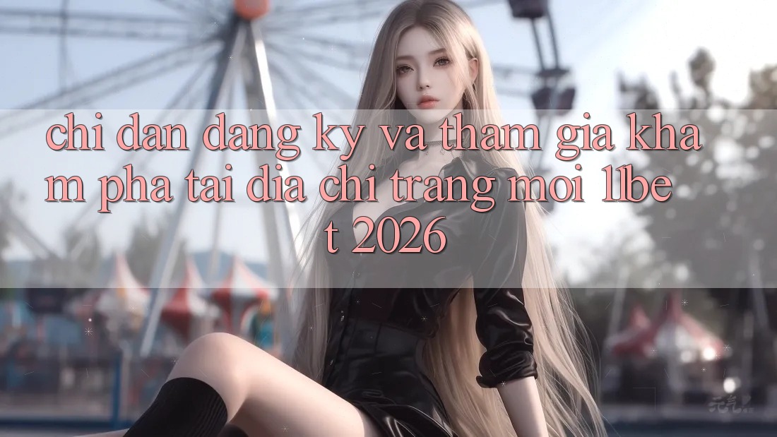 Chỉ dẫn Đăng Ký Và Tham Gia Khám phá Tại Địa chỉ trang Mới 11bet 2026