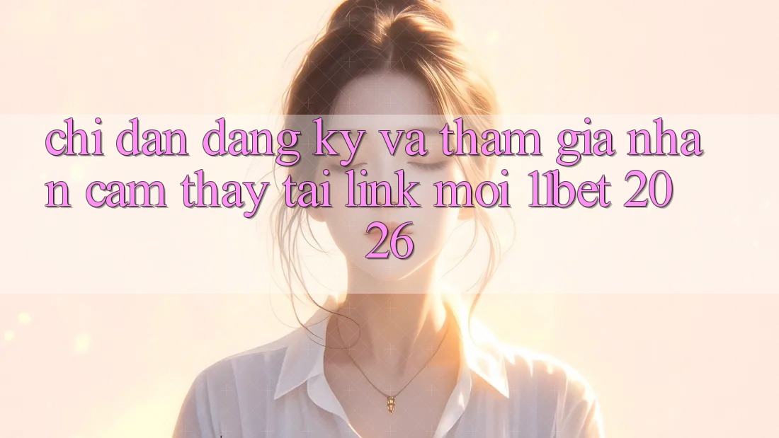Chỉ dẫn Đăng Ký Và Tham Gia Nhận cảm thấy Tại Link Mới 11bet 2026 Chỉ dẫn Đăng Ký Và Tham Gia Nhận cảm thấy Tại Link Mới 11bet 2026