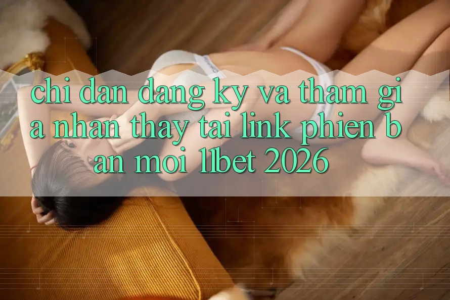 Chỉ dẫn Đăng Ký Và Tham Gia Nhận thấy Tại Link Phiên bản mới 11bet 2026