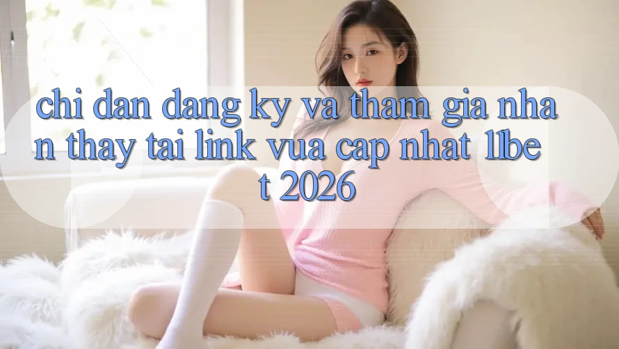 Chỉ dẫn Đăng Ký Và Tham Gia Nhận thấy Tại Link Vừa cập nhật 11bet 2026 Chỉ dẫn Đăng Ký Và Tham Gia Nhận thấy Tại Link Vừa cập nhật 11bet 2026