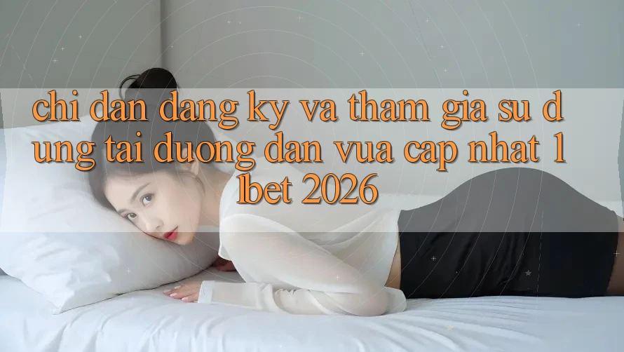 Chỉ dẫn Đăng Ký Và Tham Gia Sử dụng Tại Đường dẫn Vừa cập nhật 11bet 2026