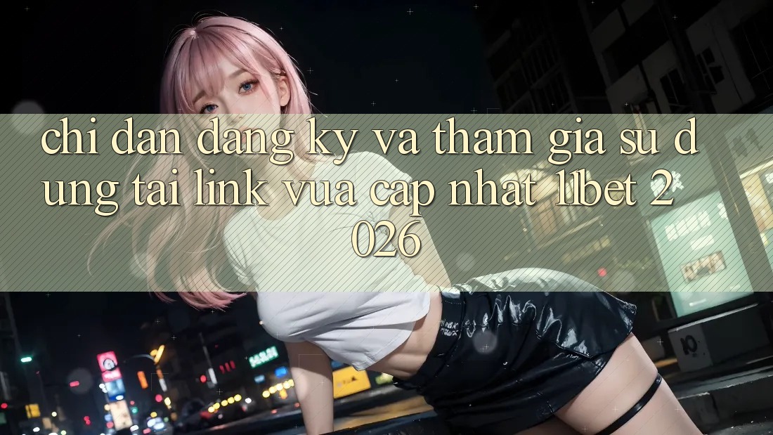 Chỉ dẫn Đăng Ký Và Tham Gia Sử dụng Tại Link Vừa cập nhật 11bet 2026 Chỉ dẫn Đăng Ký Và Tham Gia Sử dụng Tại Link Vừa cập nhật 11bet 2026