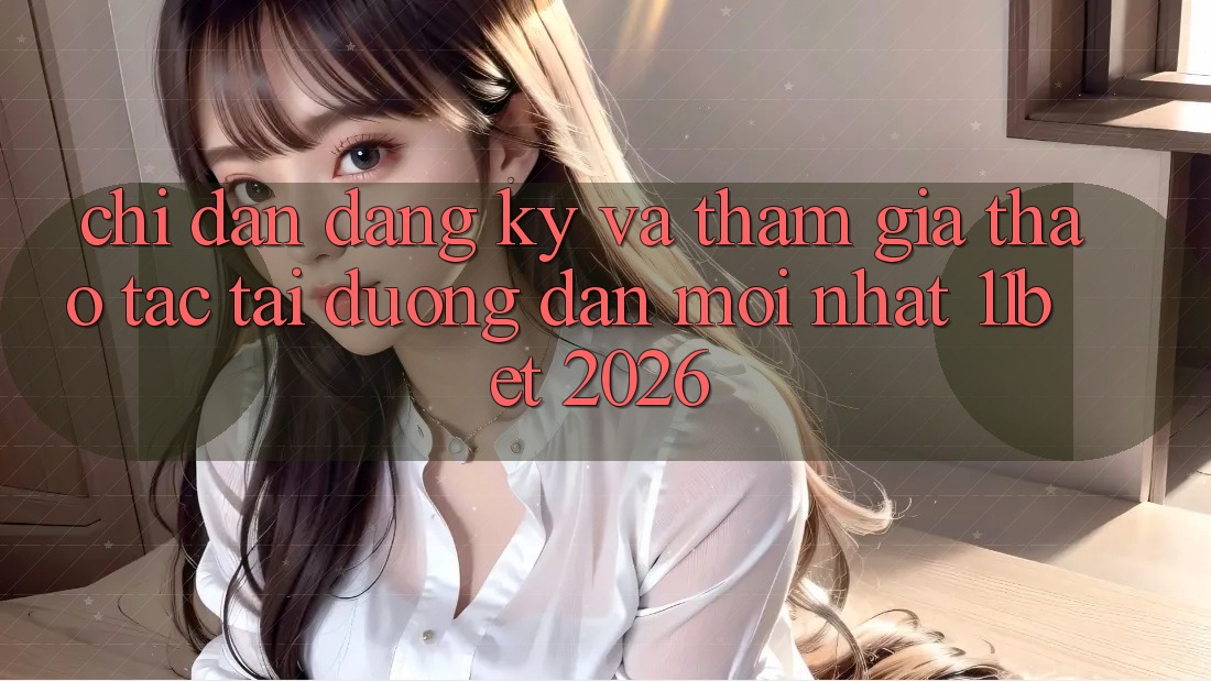 Chỉ dẫn Đăng Ký Và Tham Gia Thao tác Tại Đường dẫn Mới nhất 11bet 2026