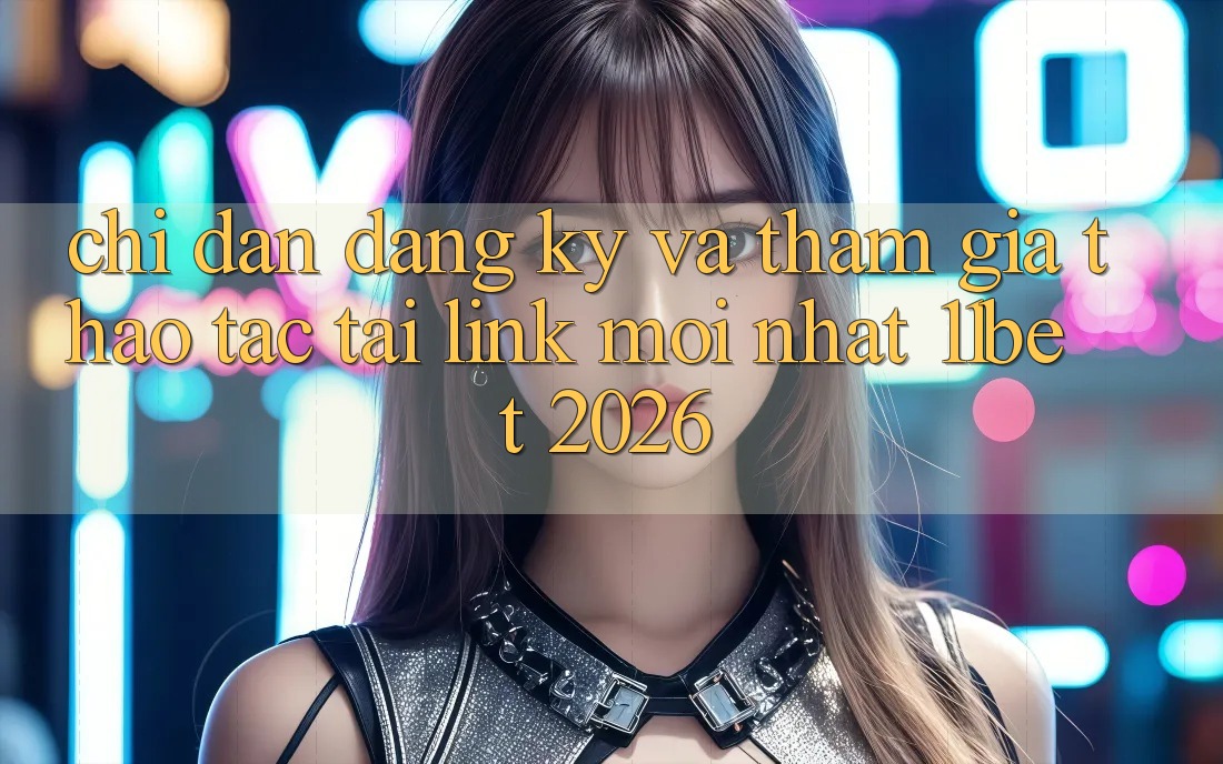 Chỉ dẫn Đăng Ký Và Tham Gia Thao tác Tại Link Mới nhất 11bet 2026 Chỉ dẫn Đăng Ký Và Tham Gia Thao tác Tại Link Mới nhất 11bet 2026