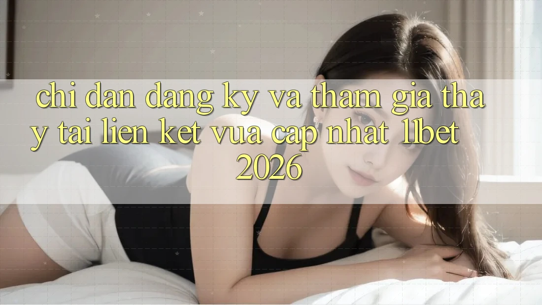 Chỉ dẫn Đăng Ký Và Tham Gia Thấy Tại Liên kết Vừa cập nhật 11bet 2026