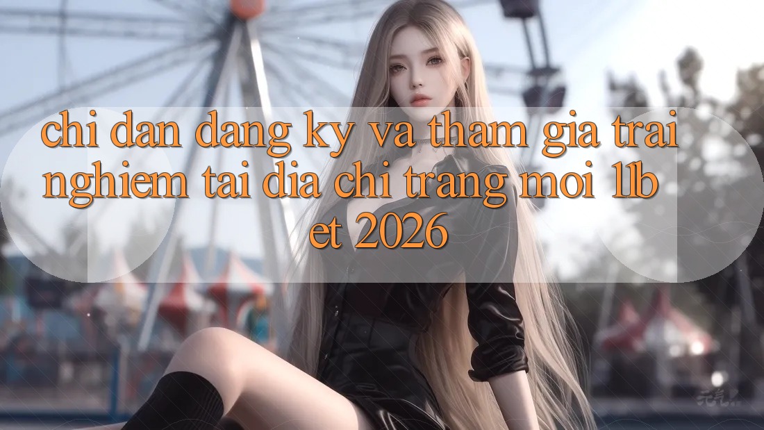Chỉ dẫn Đăng Ký Và Tham Gia Trải Nghiệm Tại Địa chỉ trang Mới 11bet 2026 Chỉ dẫn Đăng Ký Và Tham Gia Trải Nghiệm Tại Địa chỉ trang Mới 11bet 2026