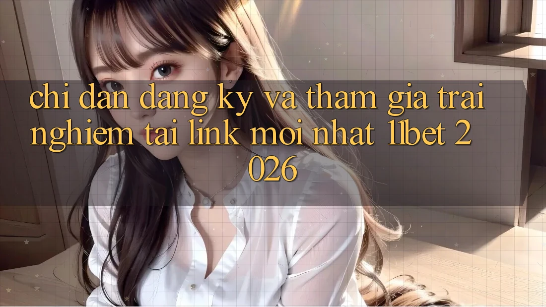 Chỉ dẫn Đăng Ký Và Tham Gia Trải nghiệm Tại Link Mới nhất 11bet 2026