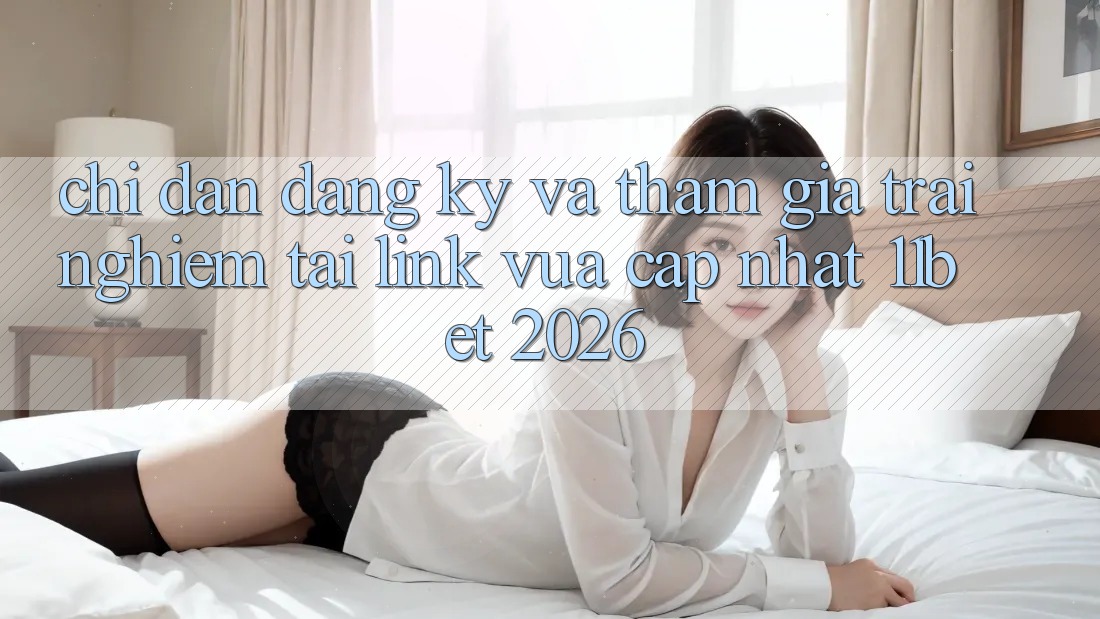 Chỉ dẫn Đăng Ký Và Tham Gia Trải Nghiệm Tại Link Vừa cập nhật 11bet 2026 Chỉ dẫn Đăng Ký Và Tham Gia Trải Nghiệm Tại Link Vừa cập nhật 11bet 2026