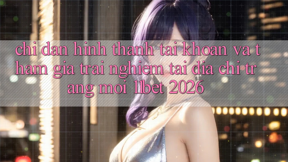 Chỉ dẫn Hình thành tài khoản Và Tham Gia Trải Nghiệm Tại Địa chỉ trang Mới 11bet 2026 Chỉ dẫn Hình thành tài khoản Và Tham Gia Trải Nghiệm Tại Địa chỉ trang Mới 11bet 2026