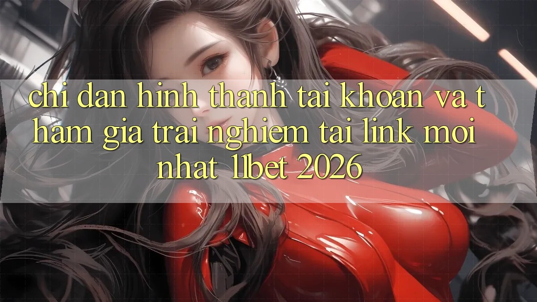 Chỉ dẫn Hình thành tài khoản Và Tham Gia Trải Nghiệm Tại Link Mới nhất 11bet 2026 Chỉ dẫn Hình thành tài khoản Và Tham Gia Trải Nghiệm Tại Link Mới nhất 11bet 2026