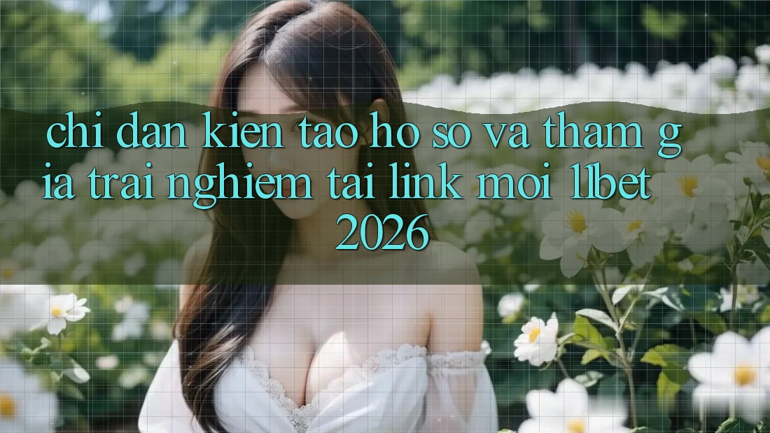Chỉ dẫn Kiến tạo hồ sơ Và Tham Gia Trải Nghiệm Tại Link Mới 11bet 2026
