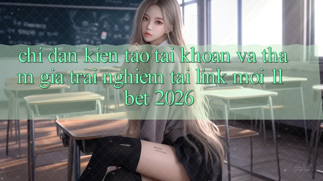 Chỉ dẫn Kiến tạo tài khoản Và Tham Gia Trải nghiệm Tại Link Mới 11bet 2026