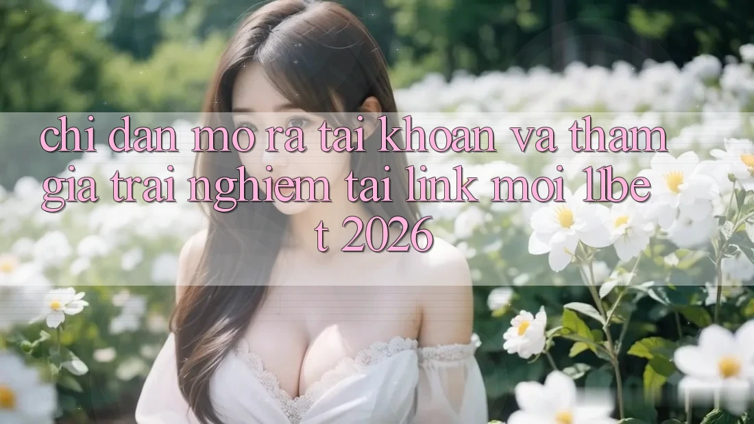 Chỉ dẫn Mở ra tài khoản Và Tham Gia Trải Nghiệm Tại Link Mới 11bet 2026