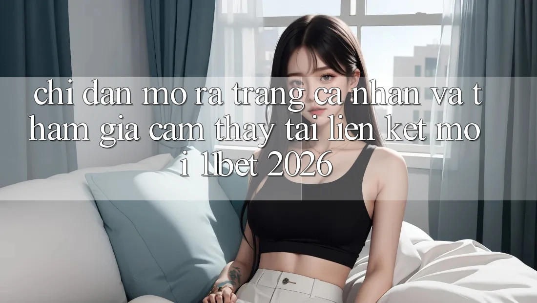 Chỉ dẫn Mở ra trang cá nhân Và Tham Gia Cảm thấy Tại Liên kết Mới 11bet 2026