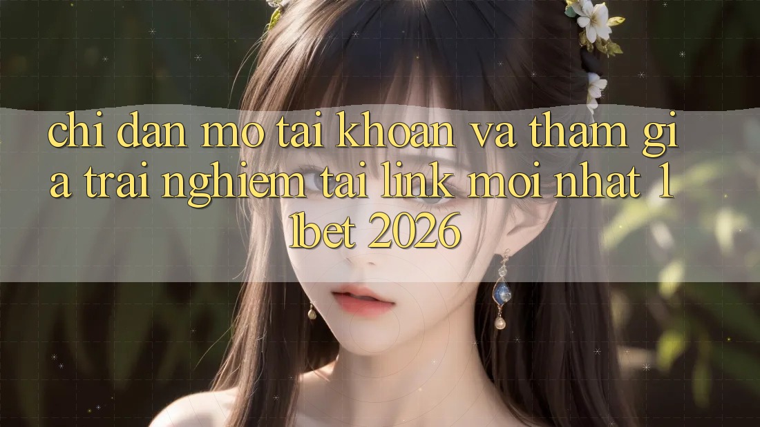 Chỉ dẫn Mở tài khoản Và Tham Gia Trải nghiệm Tại Link Mới nhất 11bet 2026