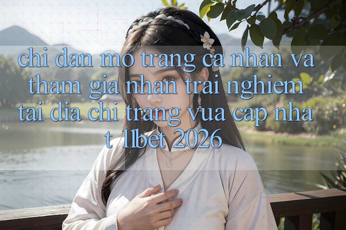 Chỉ dẫn Mở trang cá nhân Và Tham Gia Nhận trải nghiệm Tại Địa chỉ trang Vừa cập nhật 11bet 2026