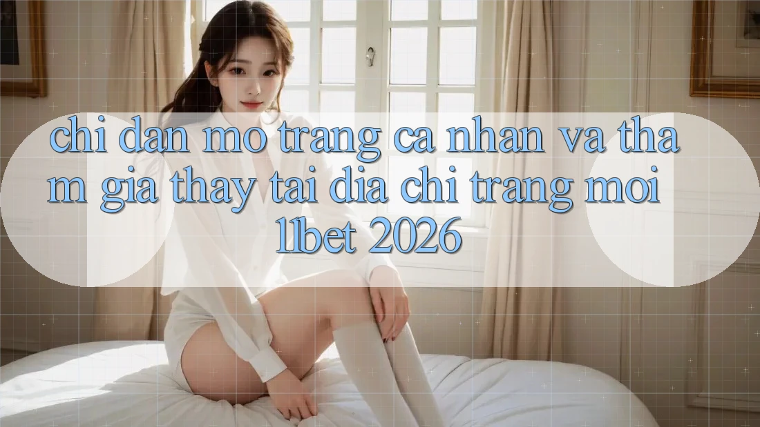 Chỉ dẫn Mở trang cá nhân Và Tham Gia Thấy Tại Địa chỉ trang Mới 11bet 2026