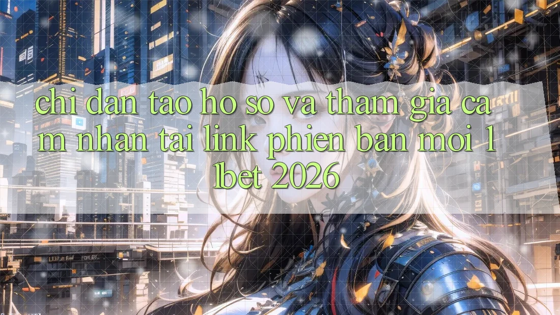 Chỉ dẫn Tạo hồ sơ Và Tham Gia Cảm nhận Tại Link Phiên bản mới 11bet 2026