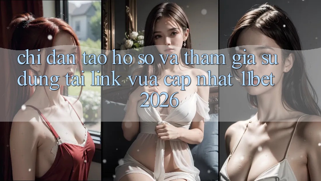 Chỉ dẫn Tạo hồ sơ Và Tham Gia Sử dụng Tại Link Vừa cập nhật 11bet 2026