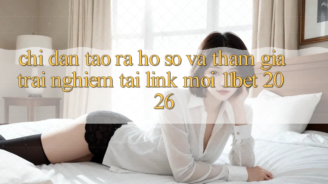 Chỉ dẫn Tạo ra hồ sơ Và Tham Gia Trải Nghiệm Tại Link Mới 11bet 2026