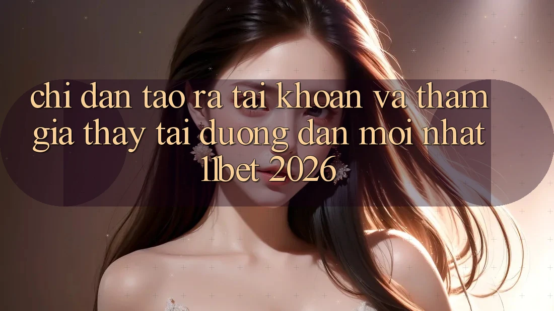 Chỉ dẫn Tạo ra tài khoản Và Tham Gia Thấy Tại Đường dẫn Mới nhất 11bet 2026 Chỉ dẫn Tạo ra tài khoản Và Tham Gia Thấy Tại Đường dẫn Mới nhất 11bet 2026