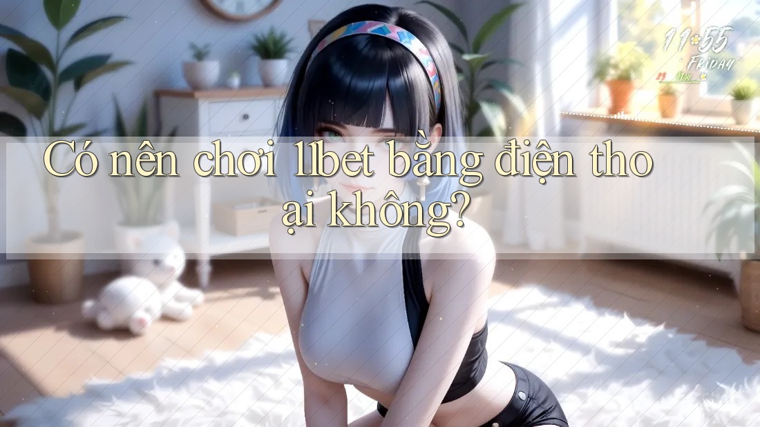 Có nên chơi 11bet bằng điện thoại không?