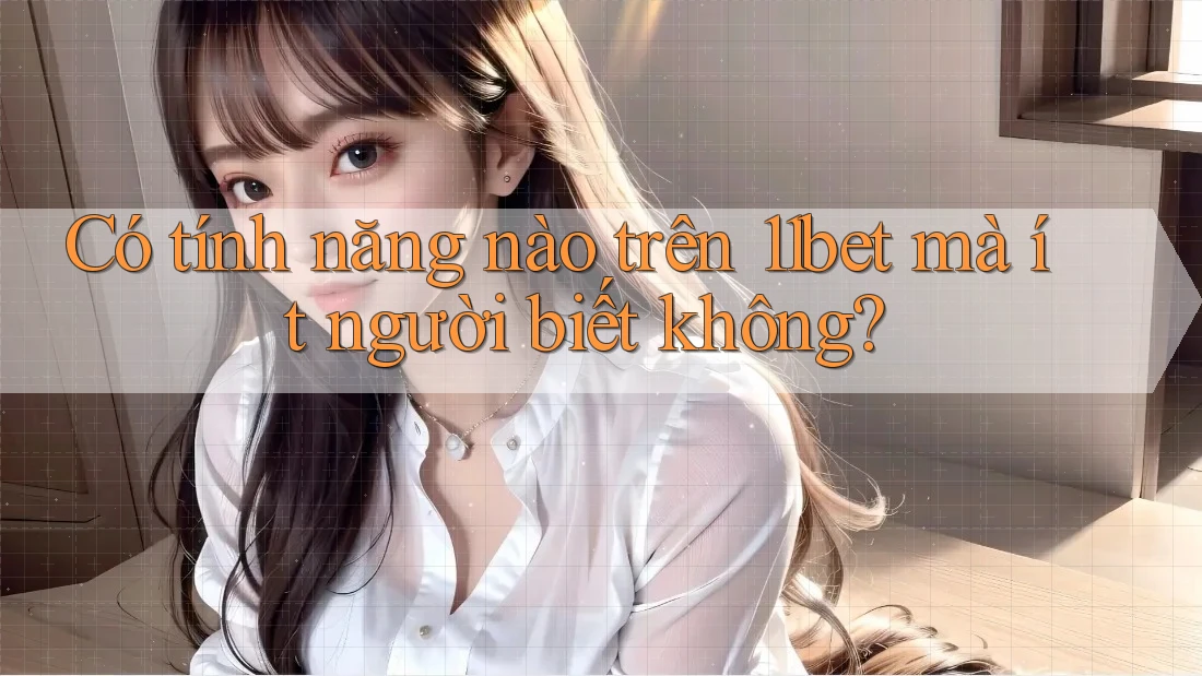 Có tính năng nào trên 11bet mà ít người biết không?
