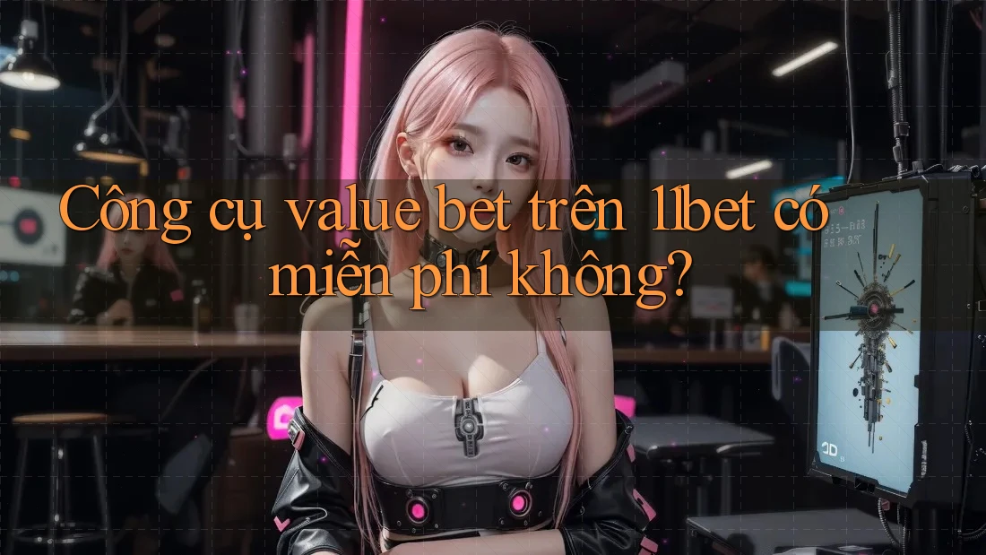 Công cụ value bet trên 11bet có miễn phí không?
