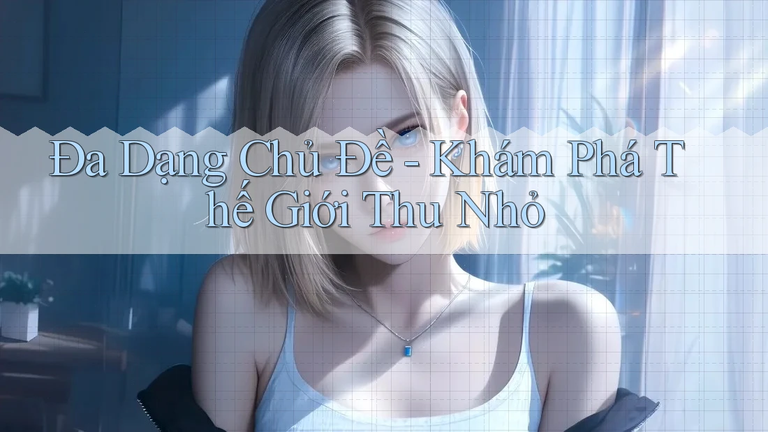 Đa Dạng Chủ Đề - Khám Phá Thế Giới Thu Nhỏ