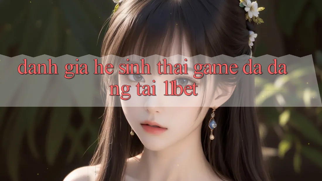 Đánh Giá Hệ Sinh Thái Game Đa Dạng Tại 11bet