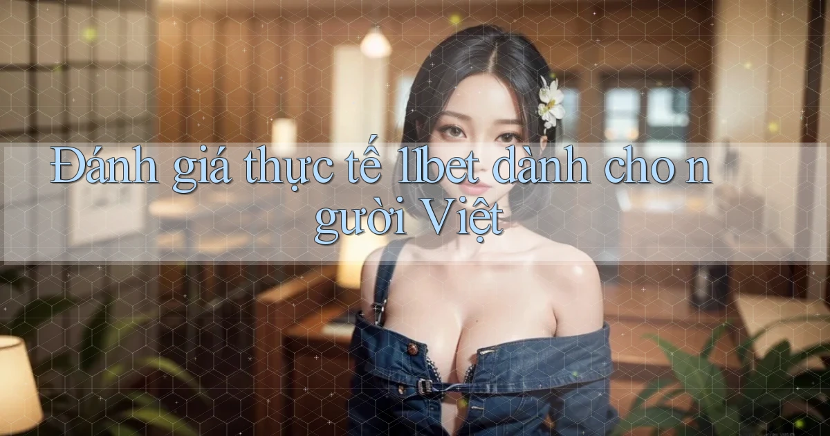 Đánh giá thực tế 11bet dành cho người Việt