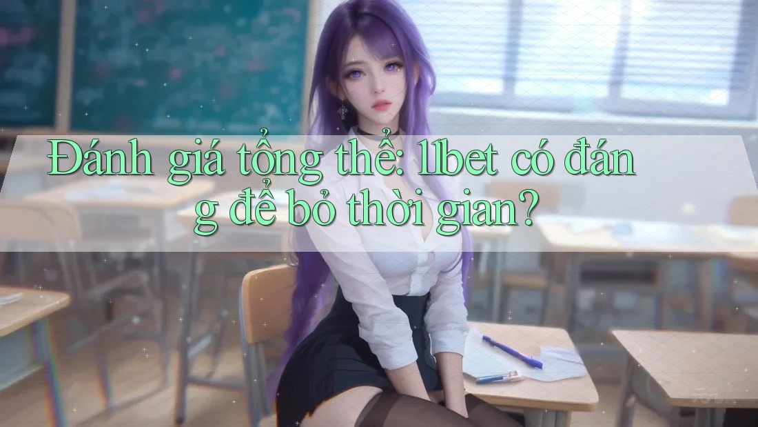Đánh giá tổng thể: 11bet có đáng để bỏ thời gian?