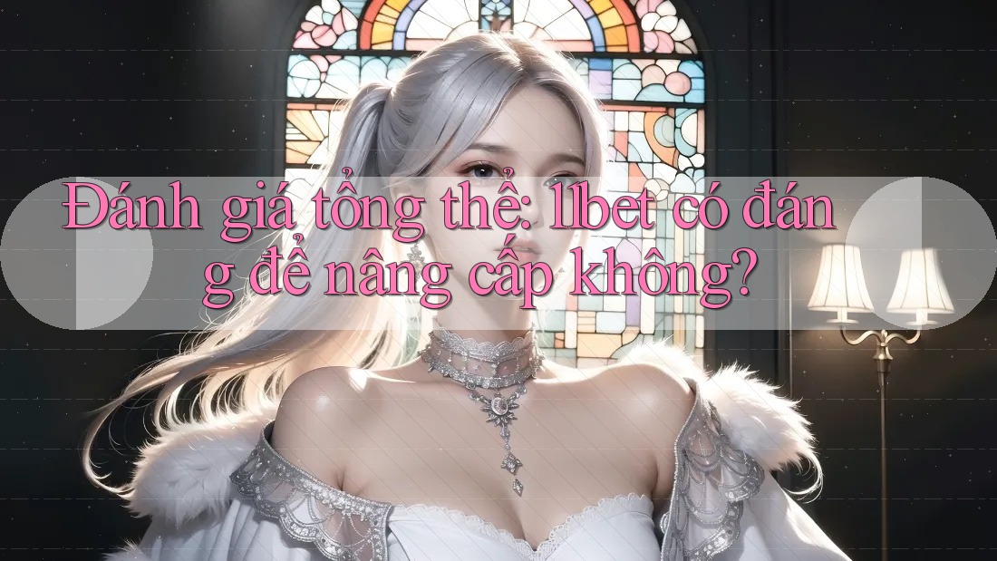 Đánh giá tổng thể: 11bet có đáng để nâng cấp không?