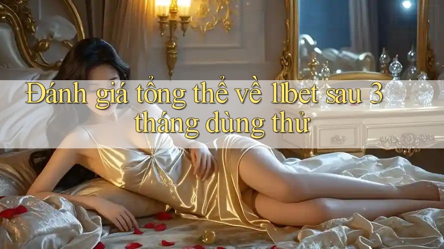 Đánh giá tổng thể về 11bet sau 3 tháng dùng thử
