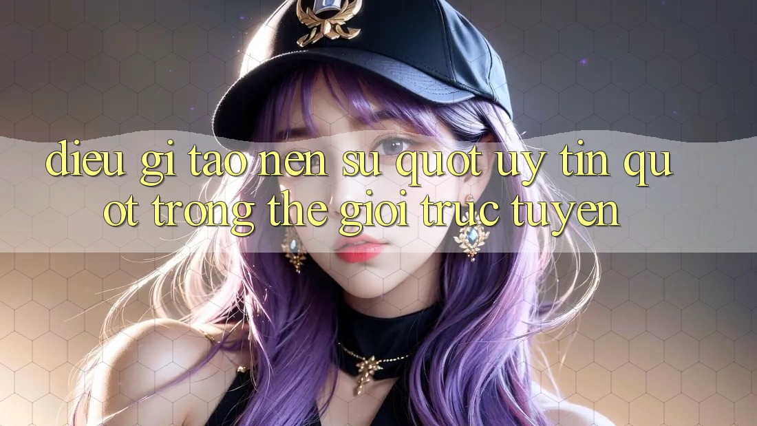 Điều Gì Tạo Nên Sự " Uy Tín" Trong Thế Giới Trực Tuyến?
