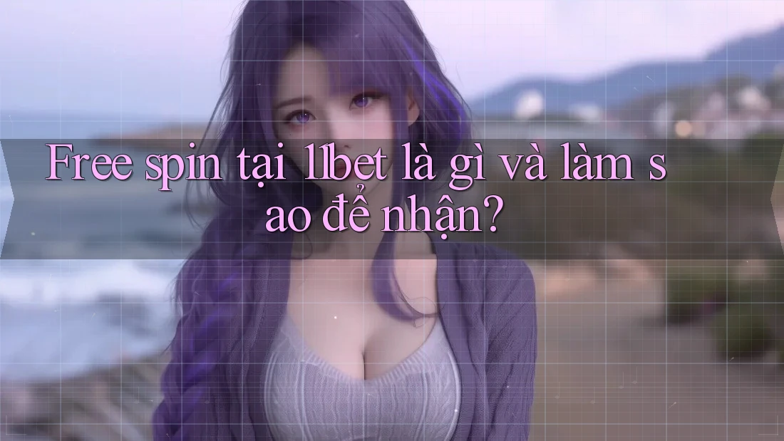 Free spin tại 11bet là gì và làm sao để nhận?