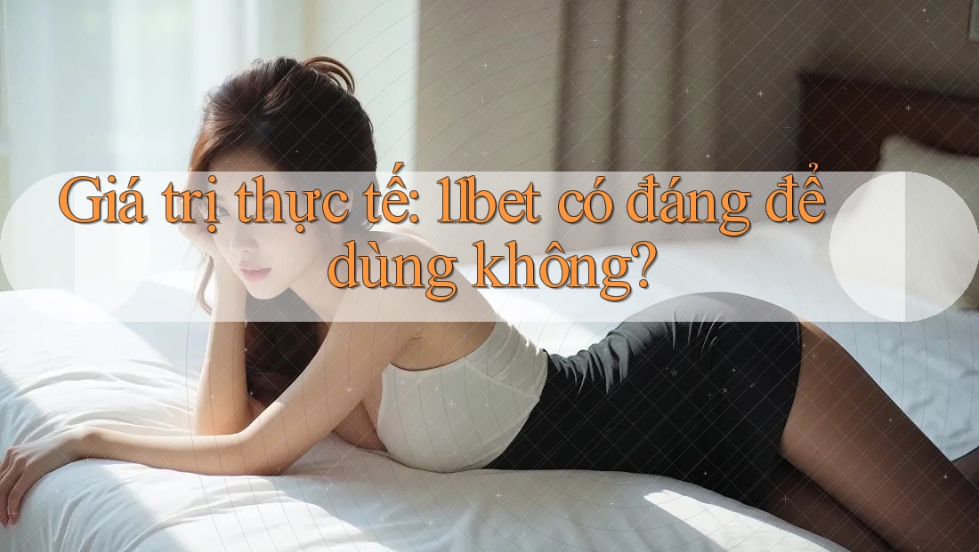 Giá trị thực tế: 11bet có đáng để dùng không?