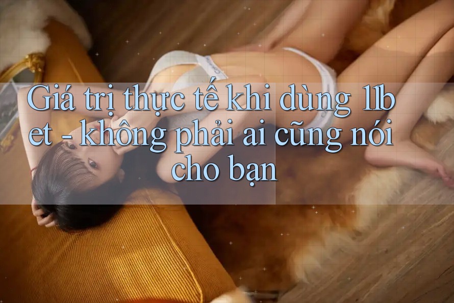 Giá trị thực tế khi dùng 11bet - không phải ai cũng nói cho bạn