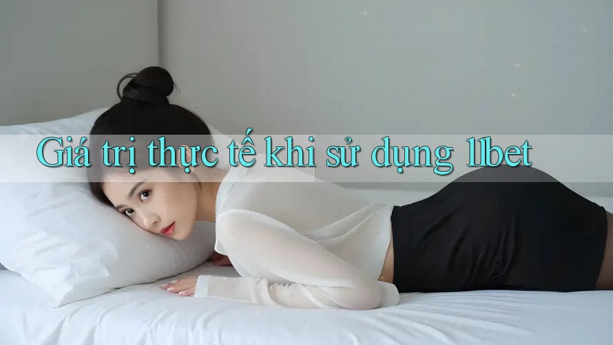 Giá trị thực tế khi sử dụng 11bet