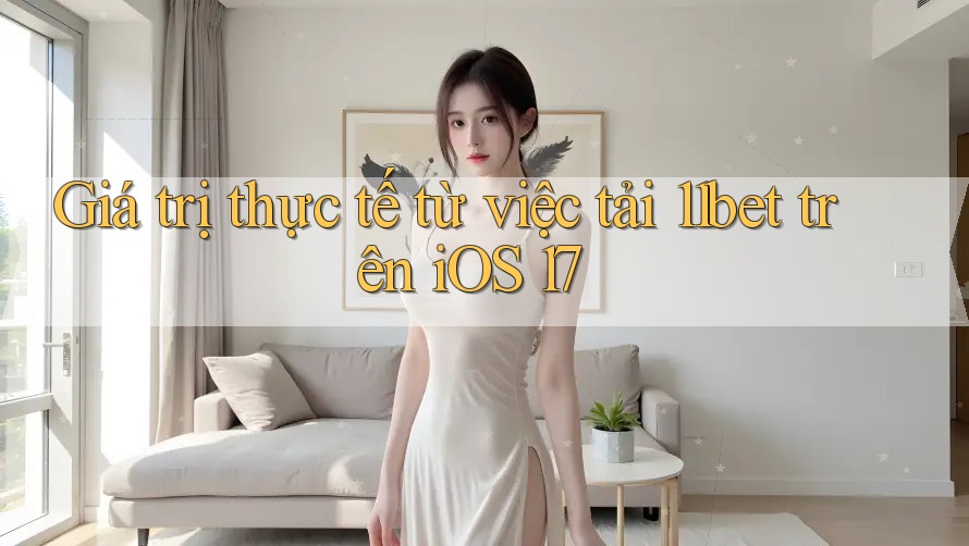 Giá trị thực tế từ việc tải 11bet trên iOS 17