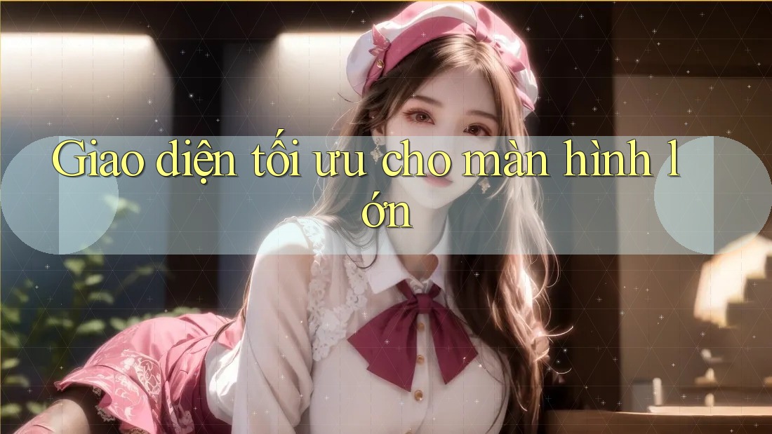Giao diện tối ưu cho màn hình lớn