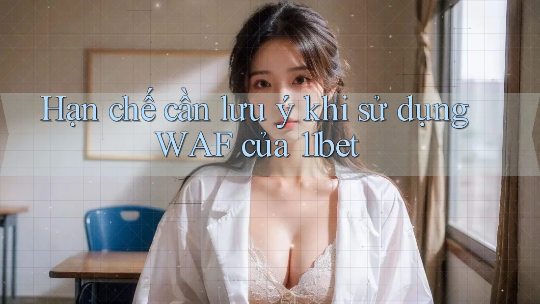 Hạn chế cần lưu ý khi sử dụng WAF của 11bet Hạn chế cần lưu ý khi sử dụng WAF của 11bet