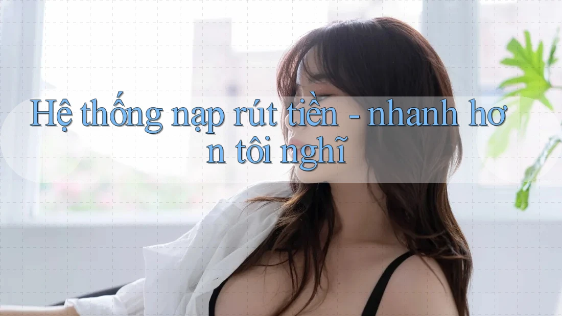 Hệ thống nạp rút tiền - nhanh hơn tôi nghĩ