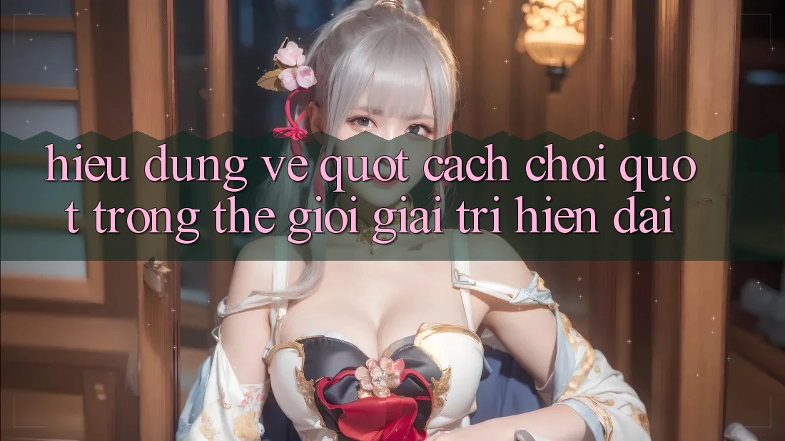 Hiểu Đúng Về " Cách Chơi" Trong Thế Giới Giải Trí Hiện Đại Hiểu Đúng Về " Cách Chơi" Trong Thế Giới Giải Trí Hiện Đại