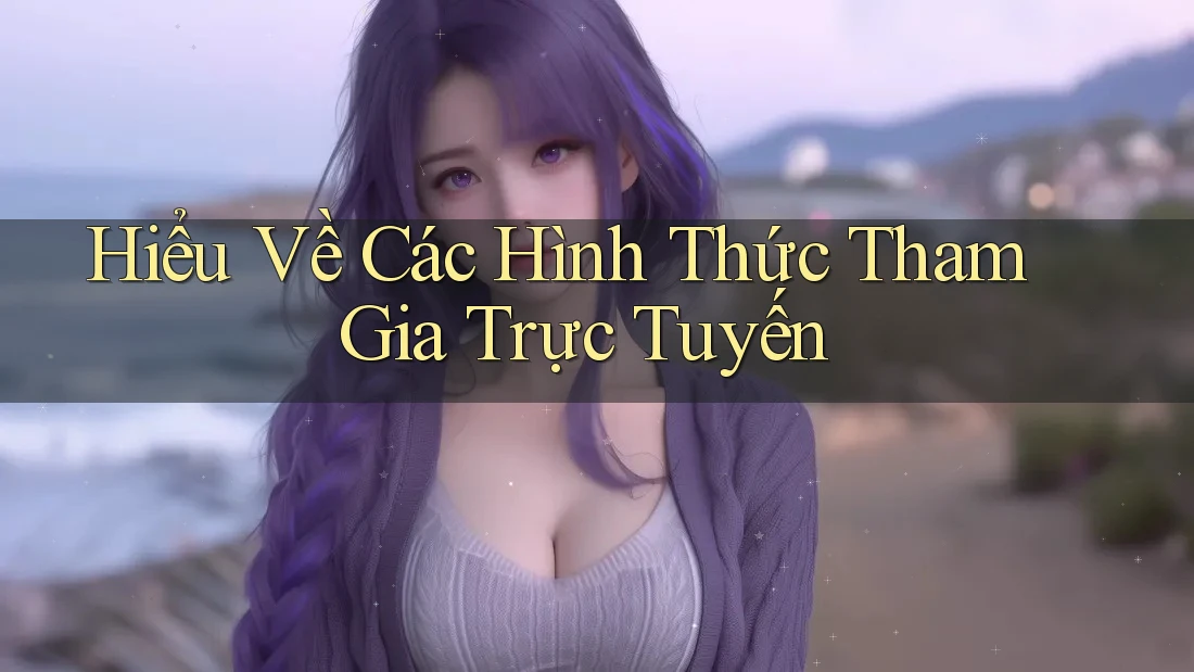 Hiểu Về Các Hình Thức Tham Gia Trực Tuyến
