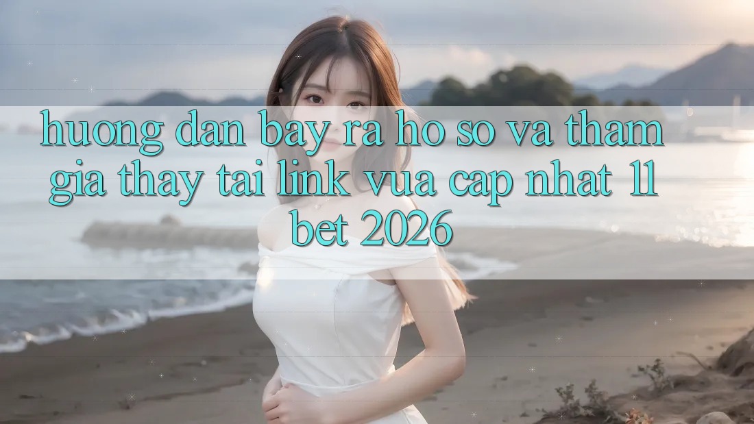 Hướng Dẫn Bày ra hồ sơ Và Tham Gia Thấy Tại Link Vừa cập nhật 11bet 2026